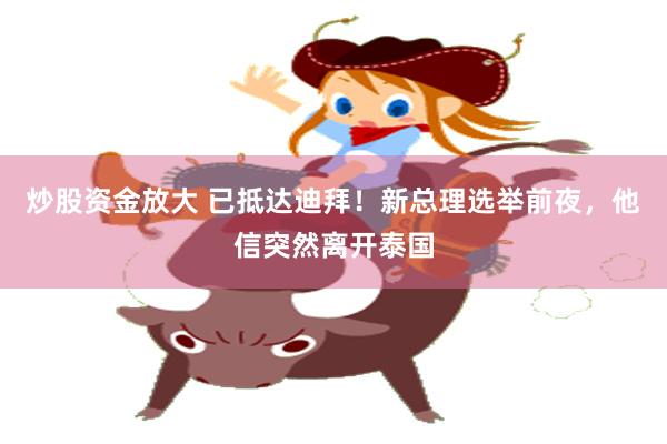 炒股资金放大 已抵达迪拜！新总理选举前夜，他信突然离开泰国