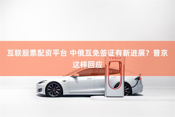 互联股票配资平台 中俄互免签证有新进展？普京这样回应