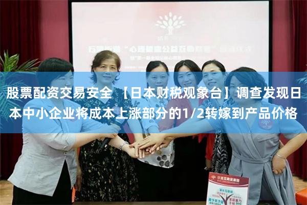 股票配资交易安全 【日本财税观象台】调查发现日本中小企业将成本上涨部分的1/2转嫁到产品价格