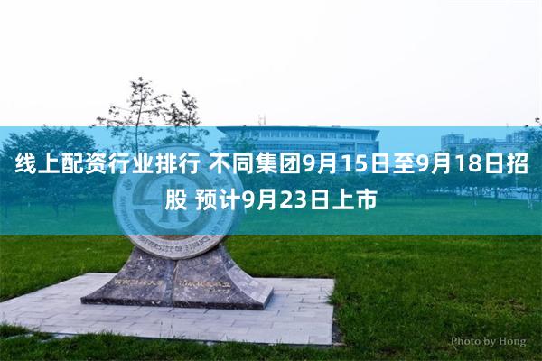 线上配资行业排行 不同集团9月15日至9月18日招股 预计9月23日上市