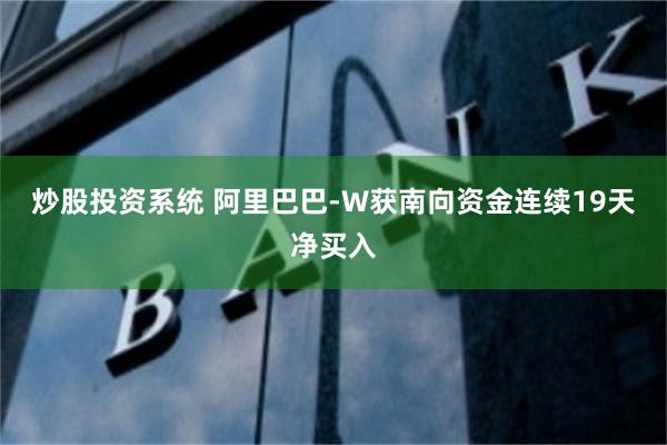 炒股投资系统 阿里巴巴-W获南向资金连续19天净买入