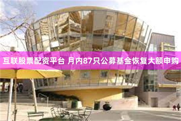 互联股票配资平台 月内87只公募基金恢复大额申购