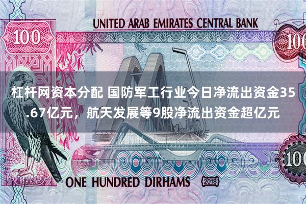 杠杆网资本分配 国防军工行业今日净流出资金35.67亿元，航