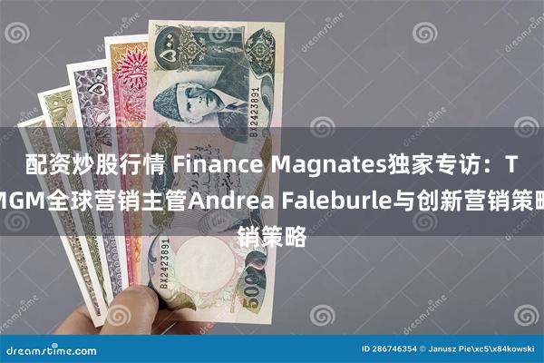 配资炒股行情 Finance Magnates独家专访：TM