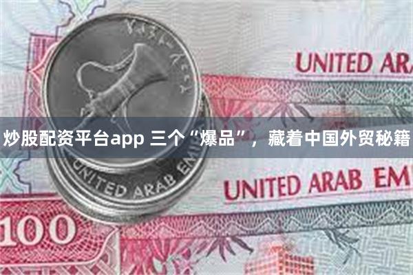 炒股配资平台app 三个“爆品”，藏着中国外贸秘籍