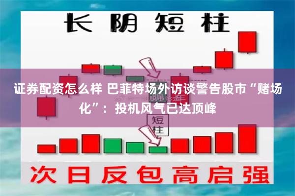证券配资怎么样 巴菲特场外访谈警告股市“赌场化”：投机风气已达顶峰