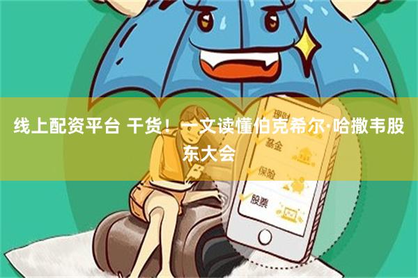 线上配资平台 干货！一文读懂伯克希尔·哈撒韦股东大会