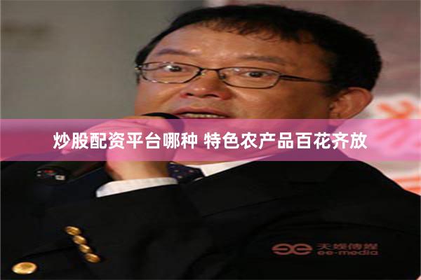炒股配资平台哪种 特色农产品百花齐放